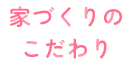 家づくりのこだわり