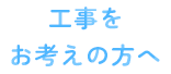 工事をお考えの方へ